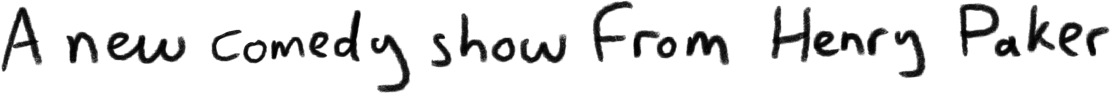 A new comedy show from Henry Paker